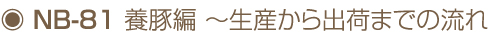NB-81 養豚編～生産から出荷までの流れ